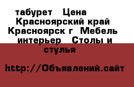 табурет › Цена ­ 750 - Красноярский край, Красноярск г. Мебель, интерьер » Столы и стулья   